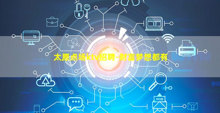 太原点场ktv招聘-财富梦想都有
